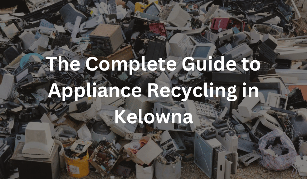 The Complete Guide to Appliance Recycling in Kelowna